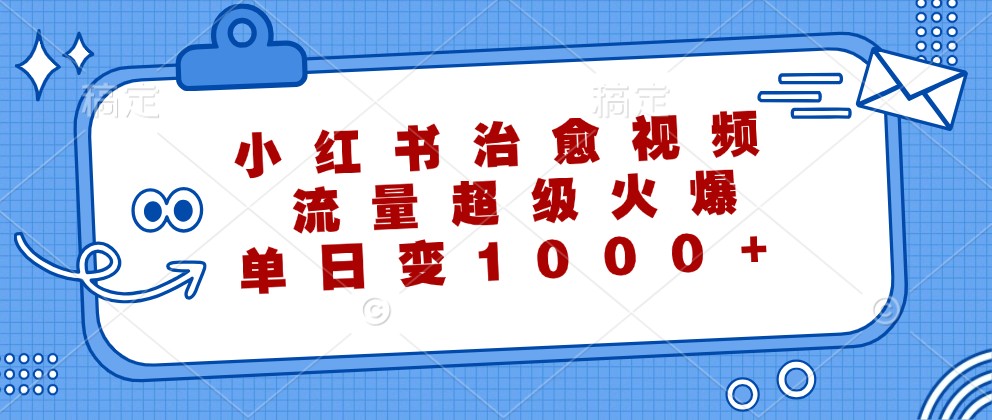 小红书治愈视频，流量超级火爆，单日变现1000+，大佬商机网