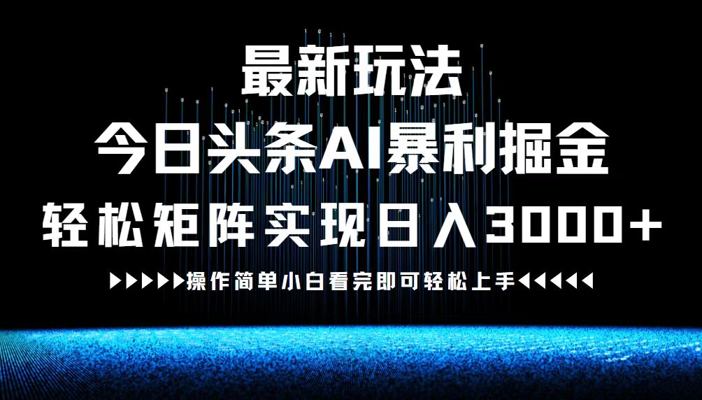 最新今日头条AI暴利掘金玩法，轻松矩阵日入3000+，大佬商机网
