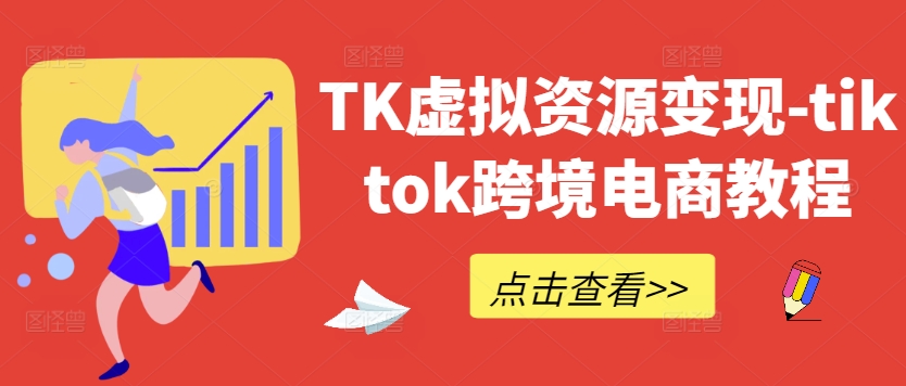 TK虚拟资源变现-tiktok跨境电商教程，大佬商机网