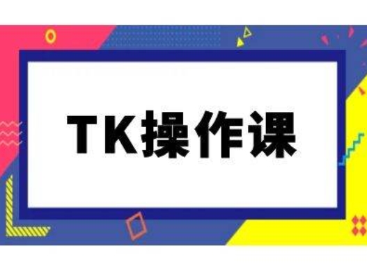 TK操作课，tiktok跨境电商教程(更新中)，大佬商机网