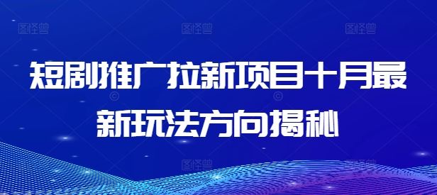 短剧推广拉新项目十月最新玩法方向揭秘，大佬商机网