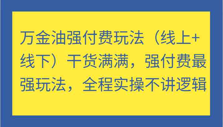 万金油强付费玩法（线上+线下）干货满满，强付费最强玩法，全程实操不讲逻辑，大佬商机网