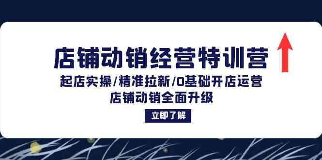 店铺动销经营特训营：起店实操/精准拉新/0基础开店运营/店铺动销全面升级，大佬商机网