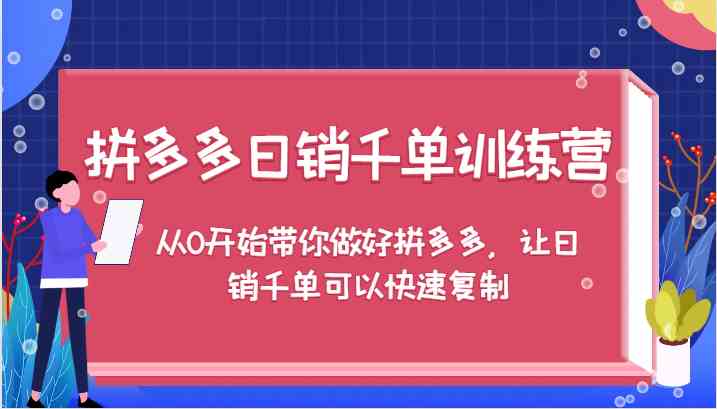 拼多多日销千单训练营，从0开始带你做好拼多多，让日销千单可以快速复制，大佬商机网