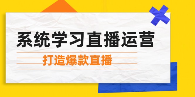 （12802期）系统学习直播运营：掌握起号方法、主播能力、小店随心推，打造爆款直播，大佬商机网