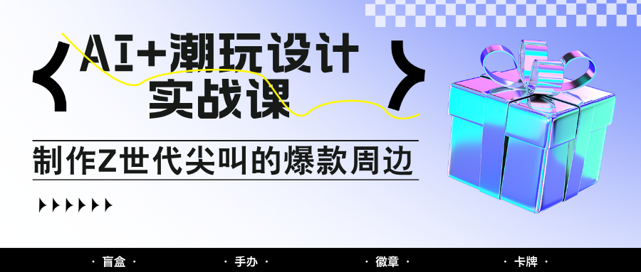 AI+潮玩设计实战课：手把手教你制作Z世代尖叫的爆款周边，自媒体人必学印钞术！大佬商机网-专注分享网络创业落地实操项目 – 全网首发_大佬永远不会提到的创业项目网站大佬商机网