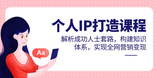 个人IP打造课程，解析成功人士套路，构建知识体系，实现全网营销变现大佬商机网-专注分享网络创业落地实操项目 – 全网首发_大佬永远不会提到的创业项目网站大佬商机网