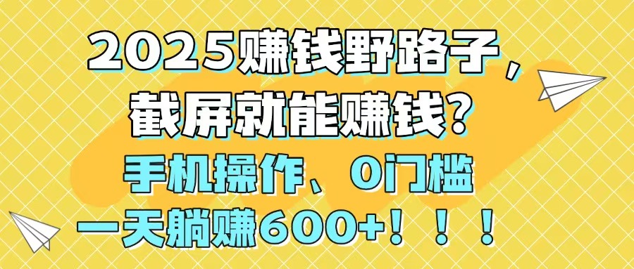 2025赚钱野路子，截屏就能赚钱？手机操作0门槛，一天躺赚600+！！！大佬商机网-专注分享网络创业落地实操项目 – 全网首发_大佬永远不会提到的创业项目网站大佬商机网