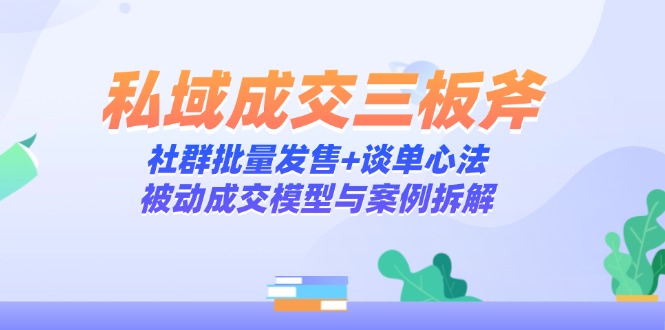 私域成交三板斧：社群批量发售+谈单心法，被动成交模型与案例拆解大佬商机网-专注分享网络创业落地实操项目 – 全网首发_大佬永远不会提到的创业项目网站大佬商机网