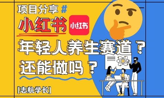 小红书年轻人养生赛道？真的还能做吗？详细讲解！大佬商机网-专注分享网络创业落地实操项目 – 全网首发_大佬永远不会提到的创业项目网站大佬商机网