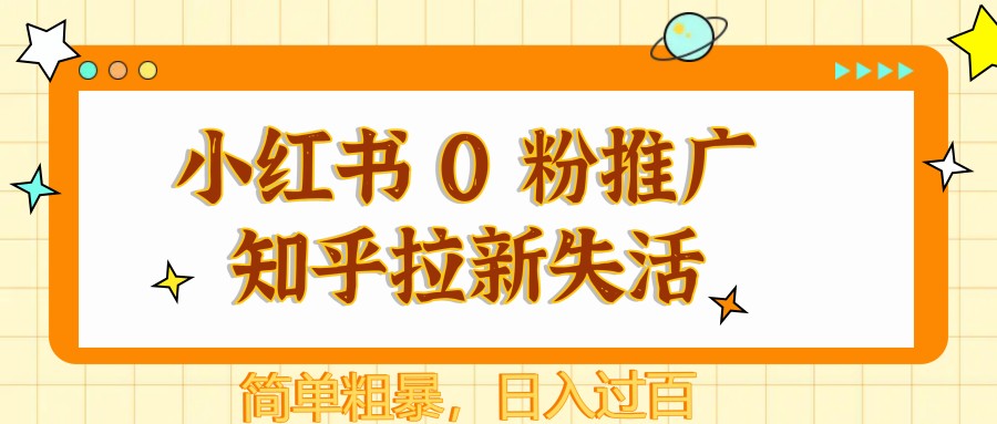 小红书 0 粉推广知乎拉新失活，简单粗暴，日入过百大佬商机网-专注分享网络创业落地实操项目 – 全网首发_大佬永远不会提到的创业项目网站大佬商机网