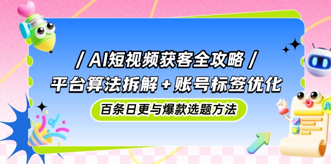 AI短视频获客全攻略：平台算法拆解+账号标签优化，百条日更与爆款选题方法大佬商机网-专注分享网络创业落地实操项目 – 全网首发_大佬永远不会提到的创业项目网站大佬商机网