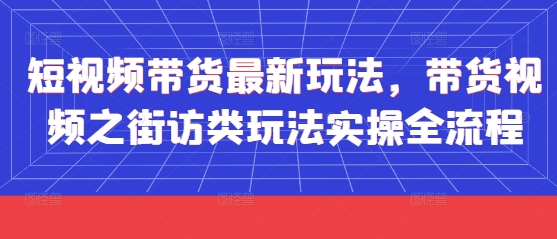 短视频带货最新玩法，带货视频之街访类玩法实操全流程大佬商机网-专注分享网络创业落地实操项目 – 全网首发_大佬永远不会提到的创业项目网站大佬商机网
