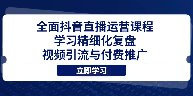 全面抖音直播运营课程，学习精细化复盘、视频引流与付费推广大佬商机网-专注分享网络创业落地实操项目 – 全网首发_大佬永远不会提到的创业项目网站大佬商机网