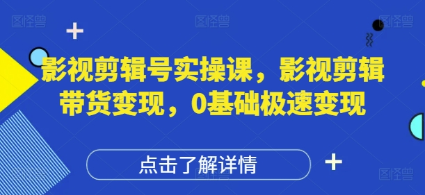 影视剪辑号实操课，影视剪辑带货变现，0基础极速变现大佬商机网-专注分享网络创业落地实操项目 – 全网首发_大佬永远不会提到的创业项目网站大佬商机网