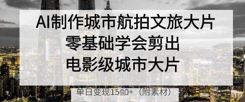 AI制作城市航拍文旅大片，零基础学会剪出电影级城市大片，单日变现多张大佬商机网-专注分享网络创业落地实操项目 – 全网首发_大佬永远不会提到的创业项目网站大佬商机网